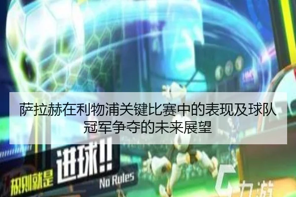 萨拉赫在利物浦关键比赛中的表现及球队冠军争夺的未来展望 - Mingsheng